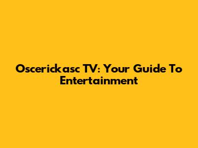 Oscerickasc TV: Your Guide To Entertainment