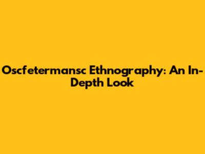 Oscfetermansc Ethnography: An In-Depth Look