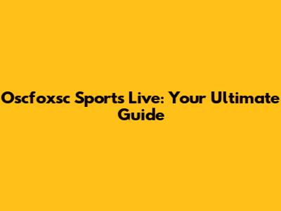 Oscfoxsc Sports Live: Your Ultimate Guide