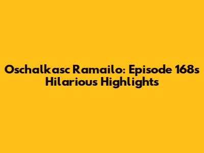 Oschalkasc Ramailo: Episode 168's Hilarious Highlights