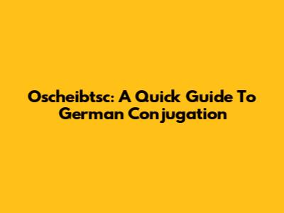 Oscheibtsc: A Quick Guide To German Conjugation