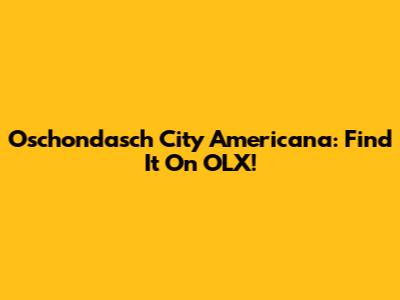 Oschondasch City Americana: Find It On OLX!