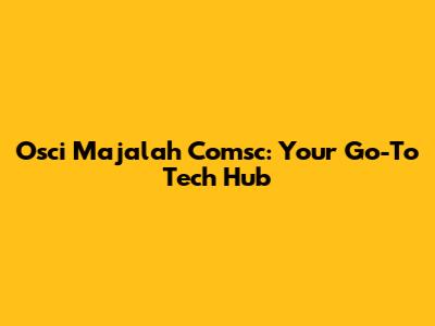 Osci Majalah Comsc: Your Go-To Tech Hub
