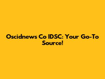 Oscidnews Co IDSC: Your Go-To Source!