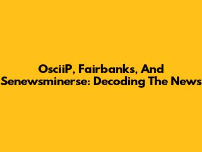 OsciiP, Fairbanks, And Senewsminerse: Decoding The News