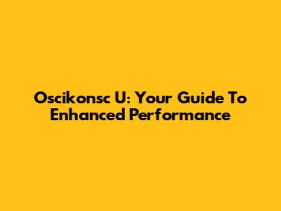 Oscikonsc U: Your Guide To Enhanced Performance
