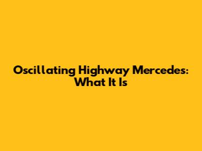 Oscillating Highway Mercedes: What It Is
