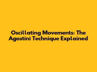 Oscillating Movements: The Agostini Technique Explained