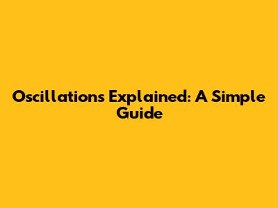 Oscillations Explained: A Simple Guide
