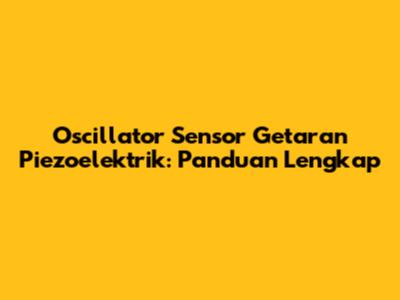 Oscillator Sensor Getaran Piezoelektrik: Panduan Lengkap