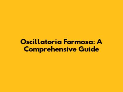 Oscillatoria Formosa: A Comprehensive Guide