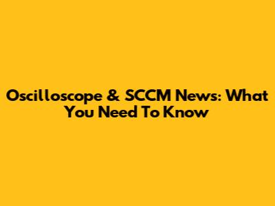 Oscilloscope & SCCM News: What You Need To Know