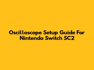 Oscilloscope Setup Guide For Nintendo Switch SC2