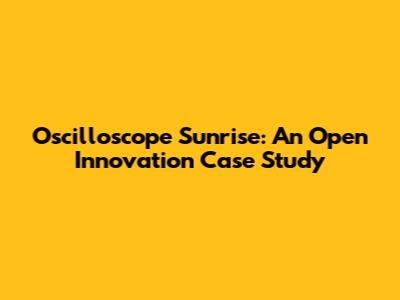 Oscilloscope Sunrise: An Open Innovation Case Study
