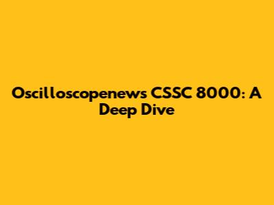 Oscilloscopenews CSSC 8000: A Deep Dive