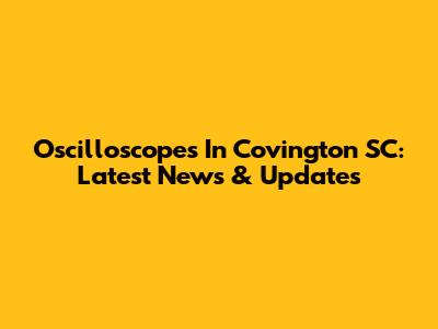 Oscilloscopes In Covington SC: Latest News & Updates