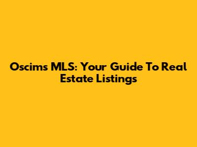 Oscims MLS: Your Guide To Real Estate Listings