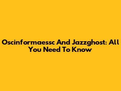 Oscinformaessc And Jazzghost: All You Need To Know