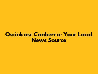 Oscinkasc Canberra: Your Local News Source