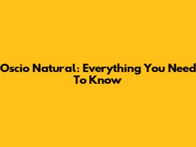 Oscio Natural: Everything You Need To Know