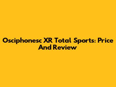 Osciphonesc XR Total Sports: Price And Review