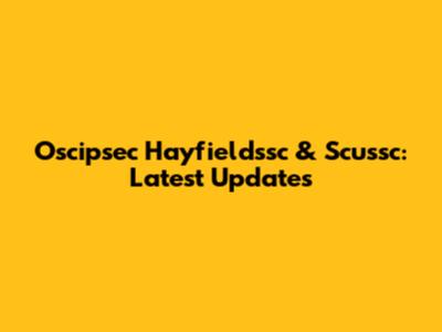 Oscipsec Hayfieldssc & Scussc: Latest Updates