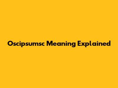 Oscipsumsc Meaning Explained
