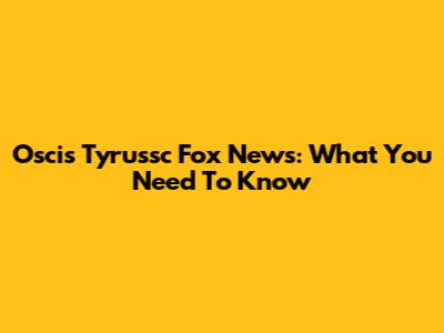 Oscis Tyrussc Fox News: What You Need To Know