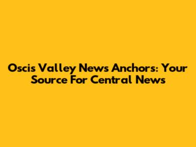 Oscis Valley News Anchors: Your Source For Central News