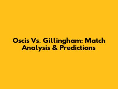 Oscis Vs. Gillingham: Match Analysis & Predictions