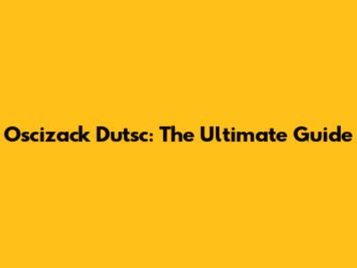 Oscizack Dutsc: The Ultimate Guide