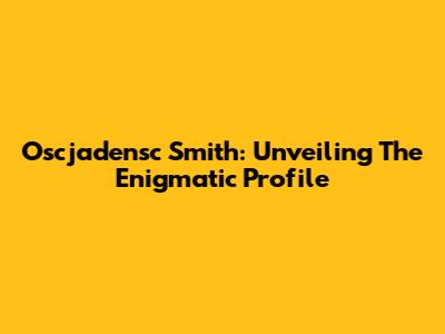 Oscjadensc Smith: Unveiling The Enigmatic Profile
