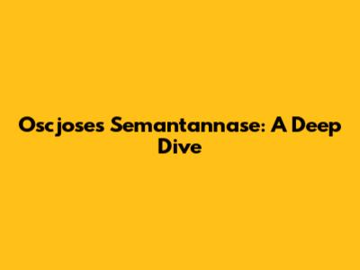 Oscjoses Semantannase: A Deep Dive