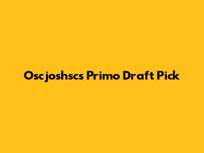 Oscjoshsc's Primo Draft Pick