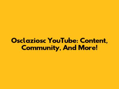 Osclaziosc YouTube: Content, Community, And More!