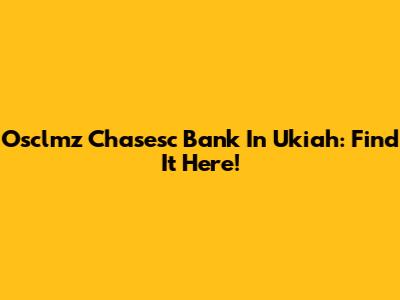 Osclmz Chasesc Bank In Ukiah: Find It Here!