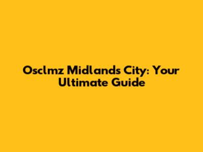 Osclmz Midlands City: Your Ultimate Guide