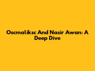 Oscmaliksc And Nasir Awan: A Deep Dive