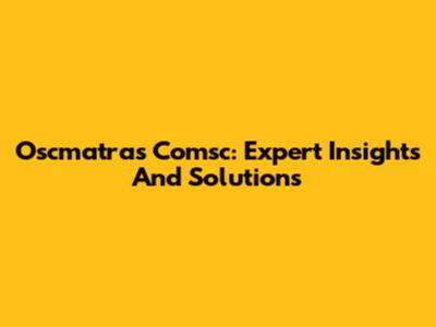 Oscmatras Comsc: Expert Insights And Solutions