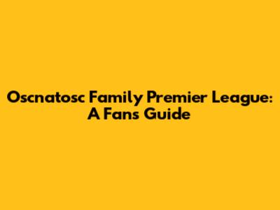 Oscnatosc Family Premier League: A Fan's Guide