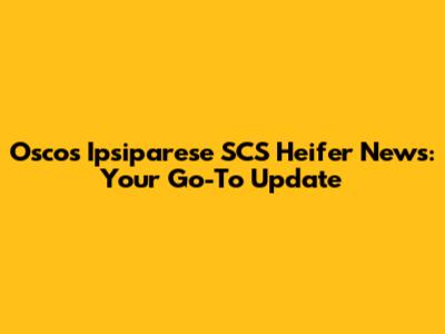 Osco's Ipsiparese SCS Heifer News: Your Go-To Update