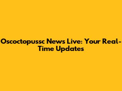 Oscoctopussc News Live: Your Real-Time Updates