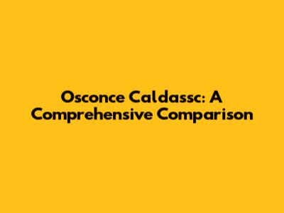 Osconce Caldassc: A Comprehensive Comparison