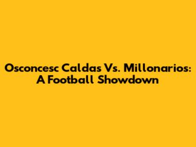 Osconcesc Caldas Vs. Millonarios: A Football Showdown