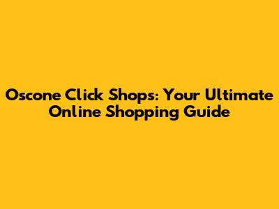 Oscone Click Shops: Your Ultimate Online Shopping Guide