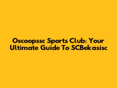 Oscoopssc Sports Club: Your Ultimate Guide To SCBekasisc
