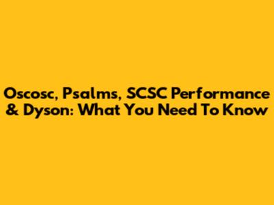 Oscosc, Psalms, SCSC Performance & Dyson: What You Need To Know