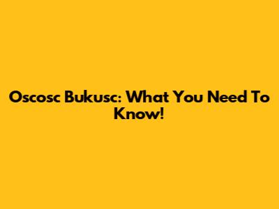 Oscosc Bukusc: What You Need To Know!