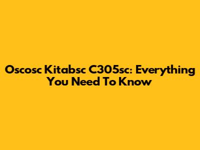 Oscosc Kitabsc C305sc: Everything You Need To Know