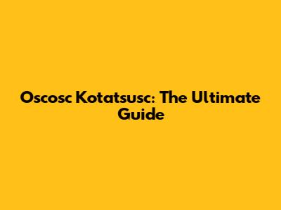 Oscosc Kotatsusc: The Ultimate Guide